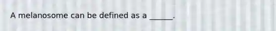 A melanosome can be defined as a ______.