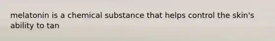 melatonin is a chemical substance that helps control the skin's ability to tan