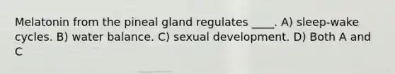 Melatonin from the pineal gland regulates ____. A) sleep-wake cycles. B) water balance. C) sexual development. D) Both A and C