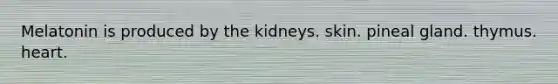 Melatonin is produced by the kidneys. skin. pineal gland. thymus. heart.