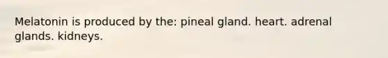 Melatonin is produced by the: pineal gland. heart. adrenal glands. kidneys.