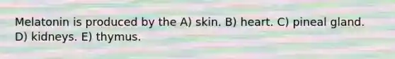 Melatonin is produced by the A) skin. B) heart. C) pineal gland. D) kidneys. E) thymus.