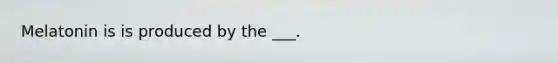 Melatonin is is produced by the ___.