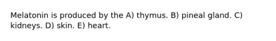 Melatonin is produced by the A) thymus. B) pineal gland. C) kidneys. D) skin. E) heart.