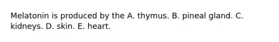 Melatonin is produced by the A. thymus. B. pineal gland. C. kidneys. D. skin. E. heart.