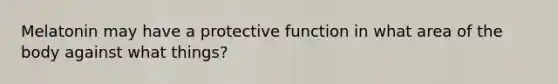 Melatonin may have a protective function in what area of the body against what things?