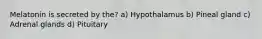 Melatonin is secreted by the? a) Hypothalamus b) Pineal gland c) Adrenal glands d) Pituitary
