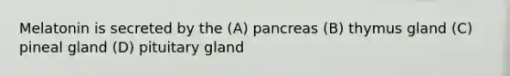 Melatonin is secreted by the (A) pancreas (B) thymus gland (C) pineal gland (D) pituitary gland