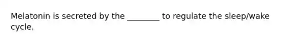 Melatonin is secreted by the ________ to regulate the sleep/wake cycle.