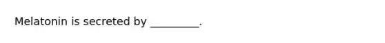 Melatonin is secreted by _________.