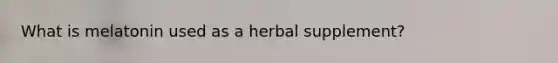 What is melatonin used as a herbal supplement?