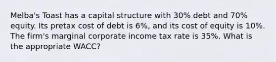 Melba's Toast has a capital structure with 30% debt and 70% equity. Its pretax cost of debt is 6%, and its cost of equity is 10%. The firm's marginal corporate income tax rate is 35%. What is the appropriate WACC?