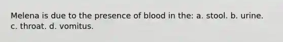 Melena is due to the presence of blood in the: a. stool. b. urine. c. throat. d. vomitus.