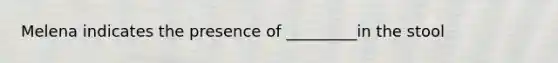 Melena indicates the presence of _________in the stool