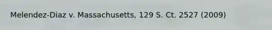 Melendez-Diaz v. Massachusetts, 129 S. Ct. 2527 (2009)