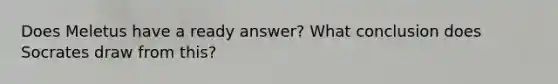 Does Meletus have a ready answer? What conclusion does Socrates draw from this?