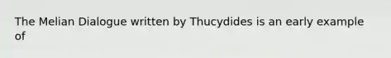 The Melian Dialogue written by Thucydides is an early example of