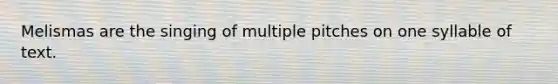 Melismas are the singing of multiple pitches on one syllable of text.