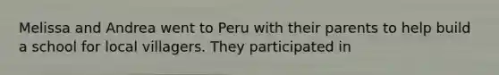 Melissa and Andrea went to Peru with their parents to help build a school for local villagers. They participated in