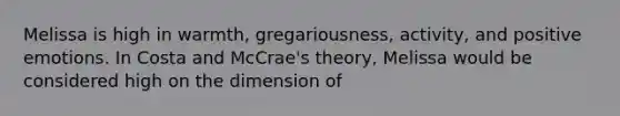 Melissa is high in warmth, gregariousness, activity, and positive emotions. In Costa and McCrae's theory, Melissa would be considered high on the dimension of