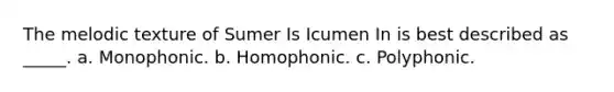 The melodic texture of Sumer Is Icumen In is best described as _____. a. Monophonic. b. Homophonic. c. Polyphonic.