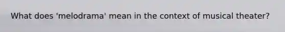 What does 'melodrama' mean in the context of musical theater?