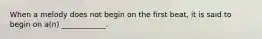 When a melody does not begin on the first beat, it is said to begin on a(n) ____________.