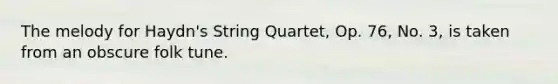 The melody for Haydn's String Quartet, Op. 76, No. 3, is taken from an obscure folk tune.