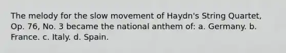 The melody for the slow movement of Haydn's String Quartet, Op. 76, No. 3 became the national anthem of: a. Germany. b. France. c. Italy. d. Spain.