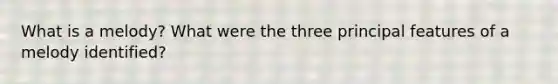 What is a melody? What were the three principal features of a melody identified?