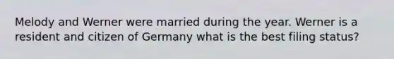 Melody and Werner were married during the year. Werner is a resident and citizen of Germany what is the best filing status?