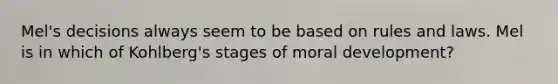 Mel's decisions always seem to be based on rules and laws. Mel is in which of Kohlberg's stages of moral development?