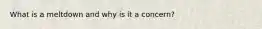 What is a meltdown and why is it a concern?