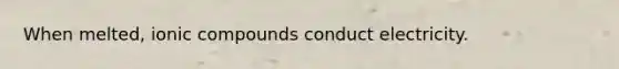 When melted, ionic compounds conduct electricity.