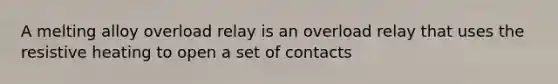 A melting alloy overload relay is an overload relay that uses the resistive heating to open a set of contacts