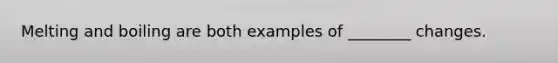 Melting and boiling are both examples of ________ changes.