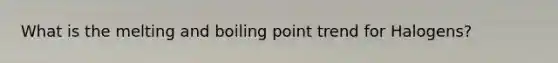What is the melting and boiling point trend for Halogens?