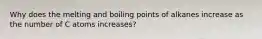 Why does the melting and boiling points of alkanes increase as the number of C atoms increases?