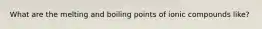 What are the melting and boiling points of ionic compounds like?