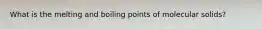 What is the melting and boiling points of molecular solids?