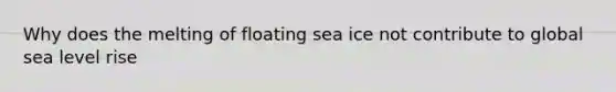 Why does the melting of floating sea ice not contribute to global sea level rise