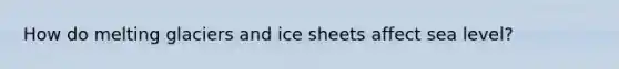 How do melting glaciers and ice sheets affect sea level?