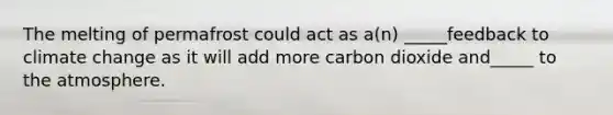 The melting of permafrost could act as a(n) _____feedback to climate change as it will add more carbon dioxide and_____ to the atmosphere.