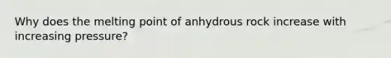 Why does the melting point of anhydrous rock increase with increasing pressure?