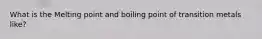 What is the Melting point and boiling point of transition metals like?