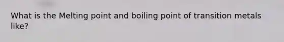 What is the Melting point and boiling point of transition metals like?