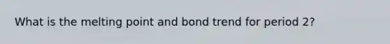 What is the melting point and bond trend for period 2?