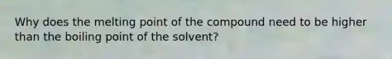 Why does the melting point of the compound need to be higher than the boiling point of the solvent?