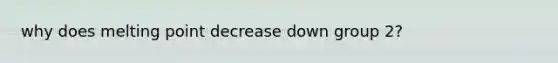 why does melting point decrease down group 2?
