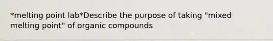 *melting point lab*Describe the purpose of taking "mixed melting point" of organic compounds